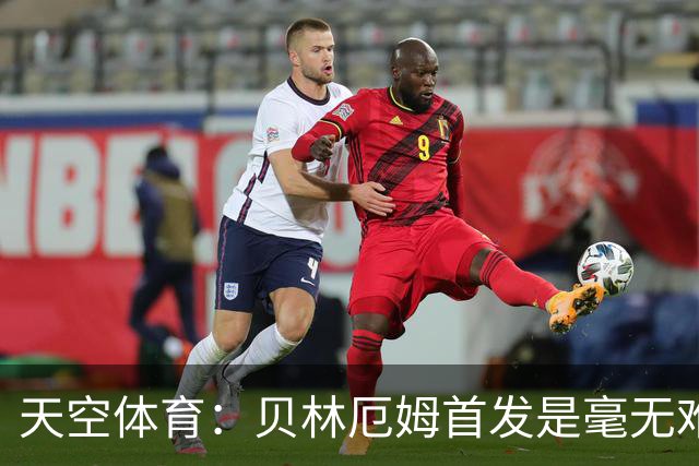 天空体育：贝林厄姆首发是毫无难度的选择，罗杰斯是重要轮换核心